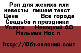 Рэп для жениха или невесты, пишем текст › Цена ­ 1 200 - Все города Свадьба и праздники » Услуги   . Ненецкий АО,Нельмин Нос п.